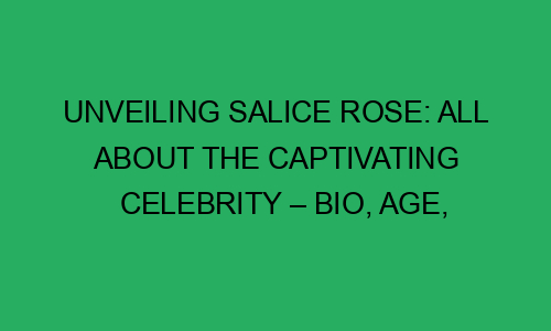 Unveiling Salice Rose: All About the Captivating Celebrity – Bio, Age ...