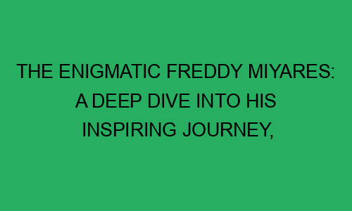 The Enigmatic Freddy Miyares: A Deep Dive into His Inspiring Journey, Biography, Ethnicity, Age 