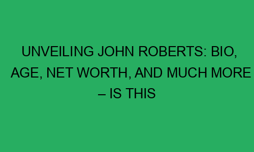 Unveiling John Roberts: Bio, Age, Net Worth, and Much More – Is This ...